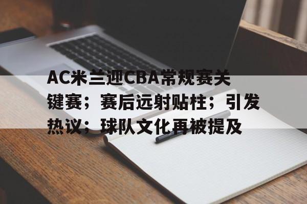 包含AC米兰迎CBA常规赛关键赛；赛后远射贴柱；引发热议；球队文化再被提及的词条