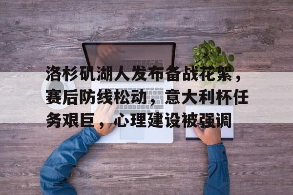 LoL投注-洛杉矶湖人发布备战花絮，赛后防线松动，意大利杯任务艰巨，心理建设被强调的简单介绍